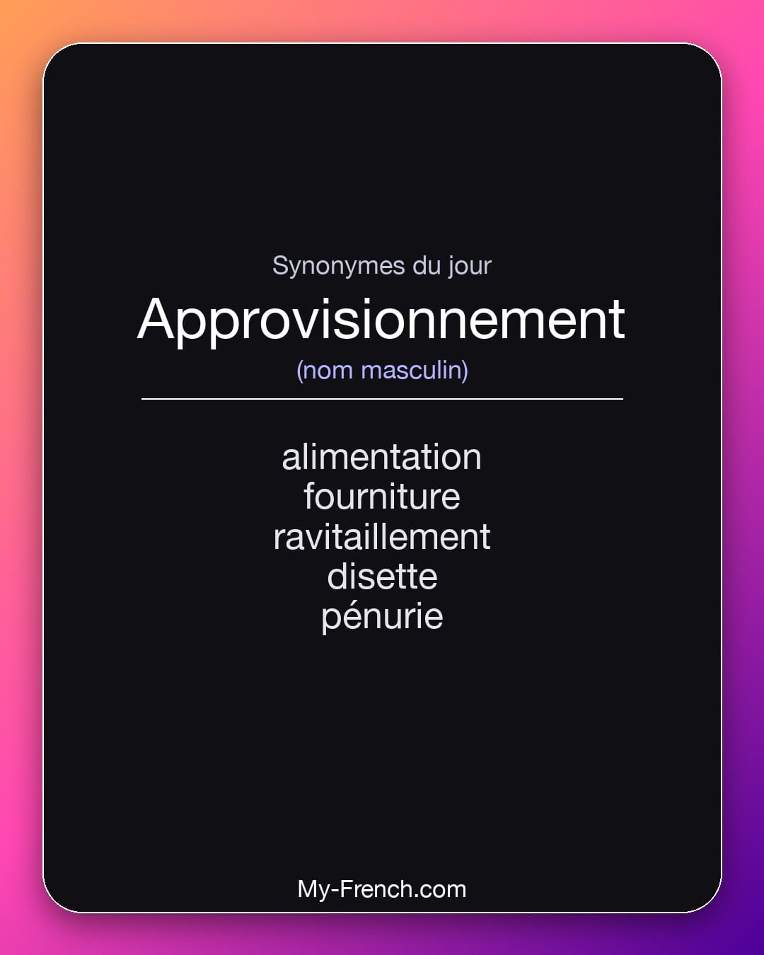 Synonymes de approvisionnement : alimentation, fourniture, ravitaillement, disette, pénurie