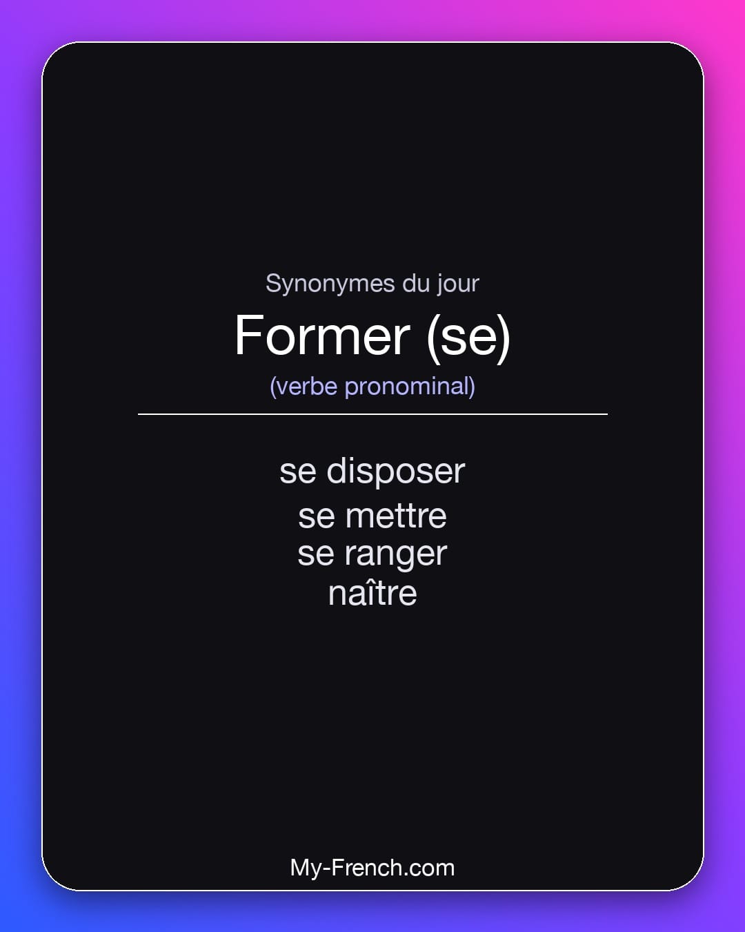 Synonymes de former (se) : se disposer, se mettre, se ranger, naître