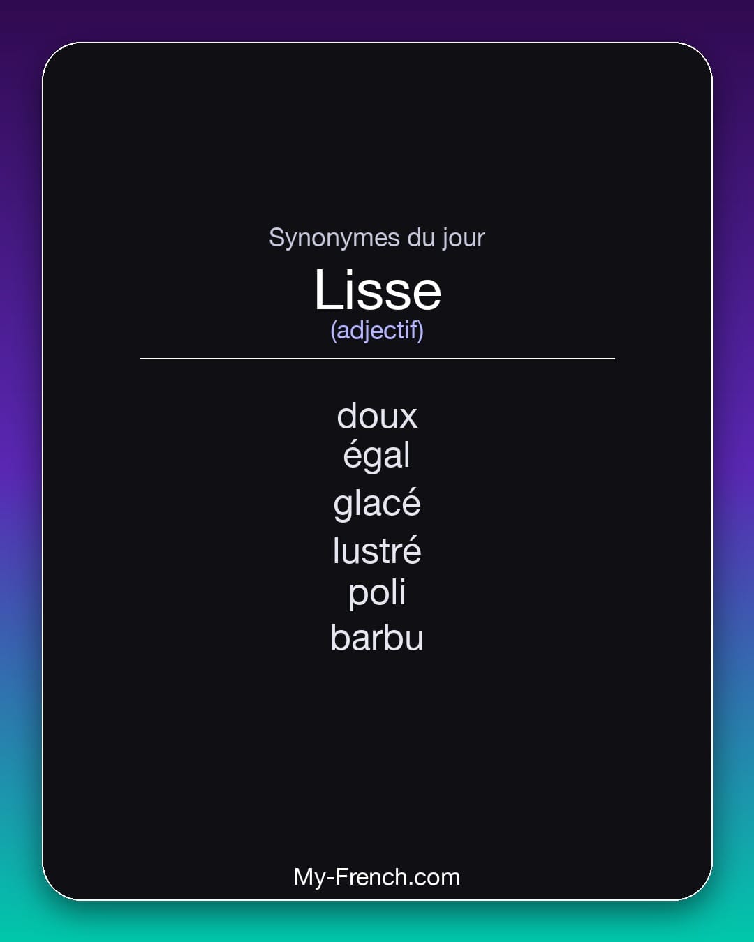 Synonymes de lisse : doux, égal, glacé, lustré, poli, barbu