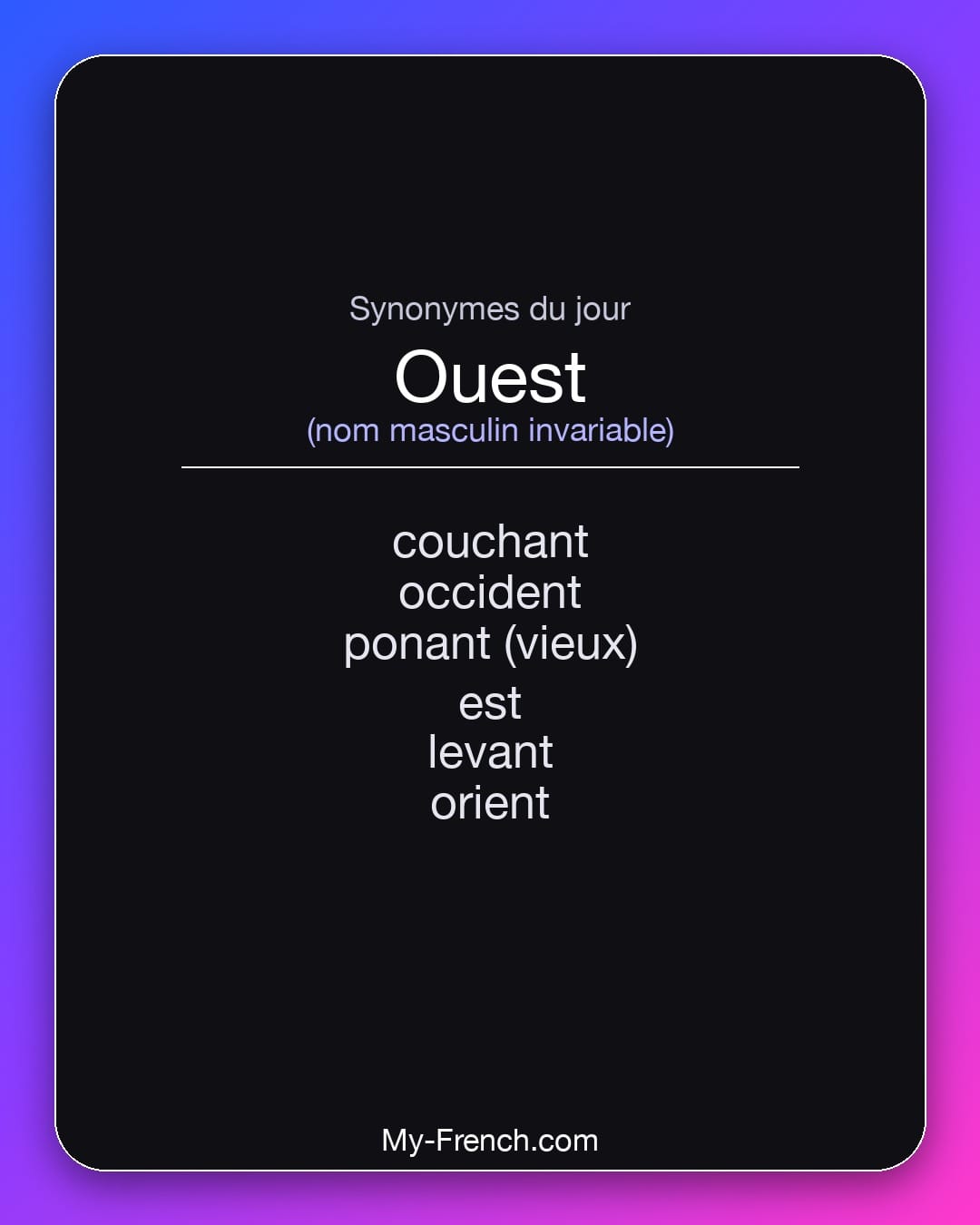 Synonymes de ouest : couchant, occident, ponant (vieux), est, levant, orient