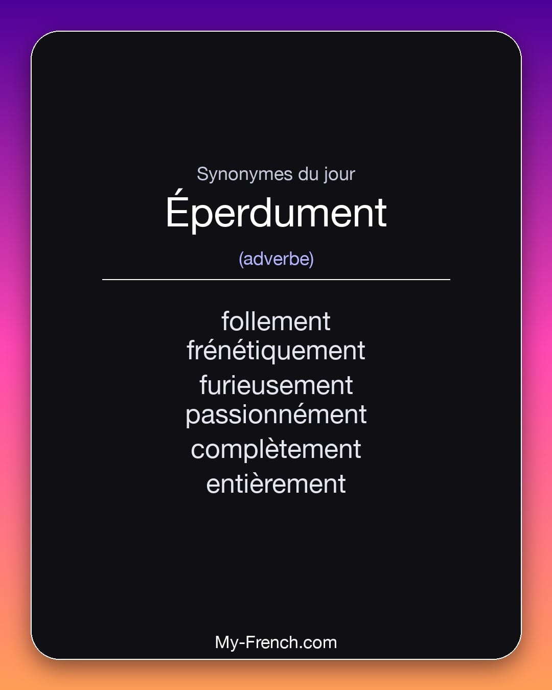 Synonymes de éperdument : follement, frénétiquement, furieusement, passionnément, complètement, entièrement
