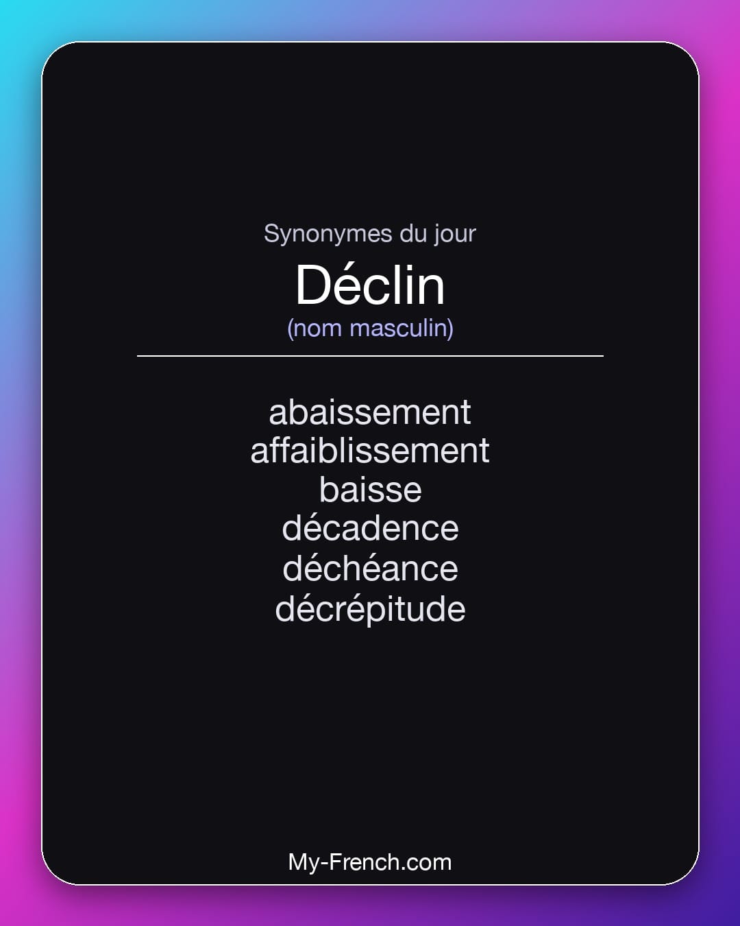 Synonymes de déclin : abaissement, affaiblissement, baisse, décadence, déchéance, décrépitude