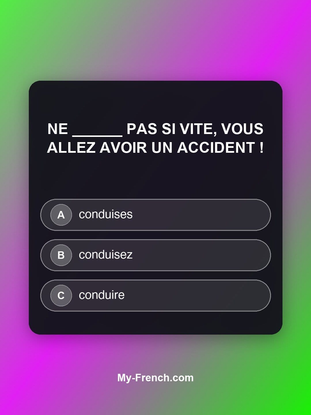 Quiz de français niveau B2 : Ne ______ pas si vite, vous allez avoir un accident !