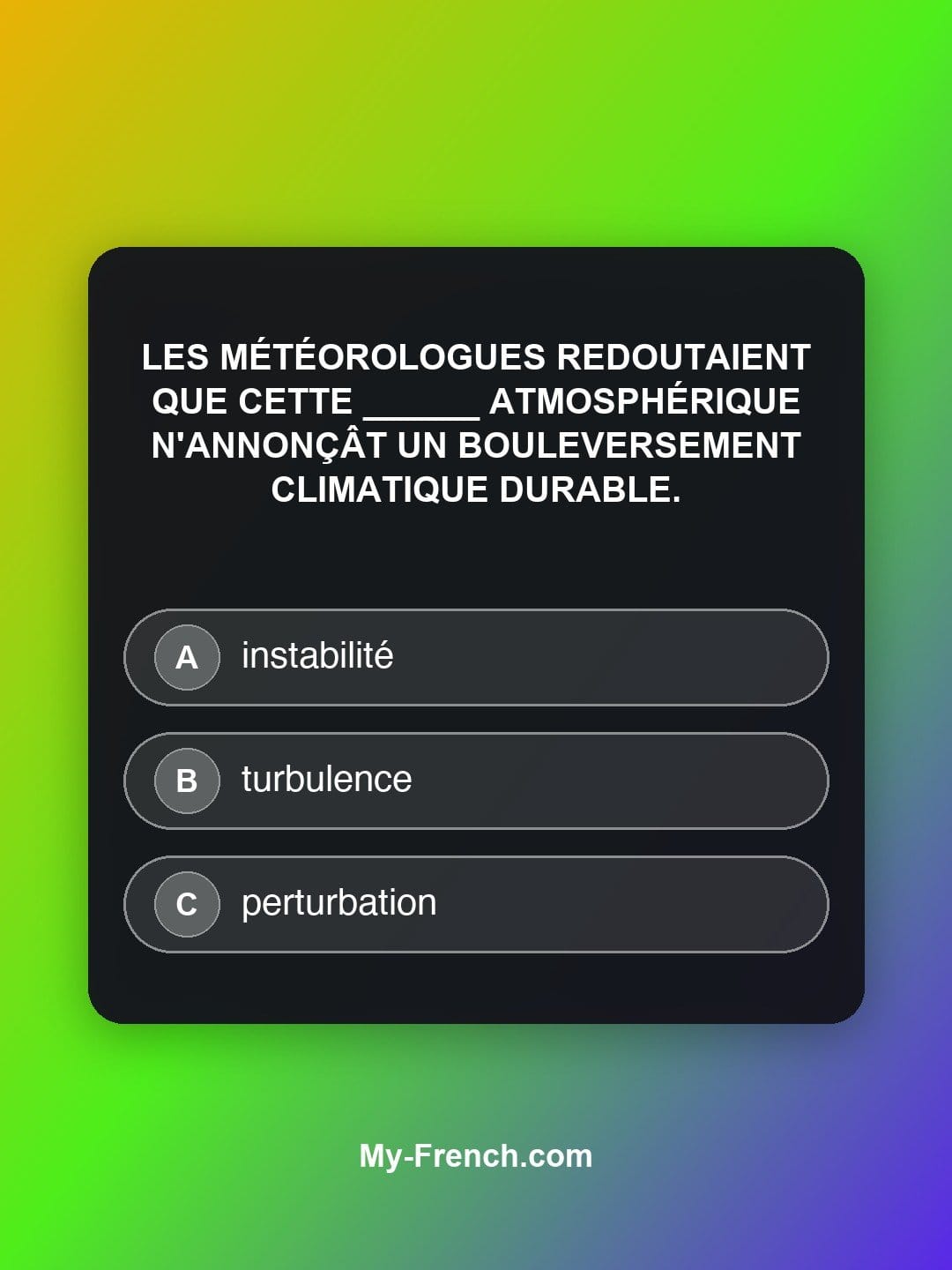 Quiz de français niveau C2 : Les météorologues redoutaient que cette ______ atmosphérique n'annonçât un bouleversement climatique durable.