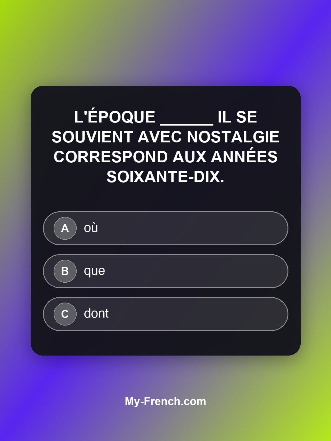 Quiz de français niveau C2 : L'époque ______ il se souvient avec nostalgie correspond aux années soixante-dix.