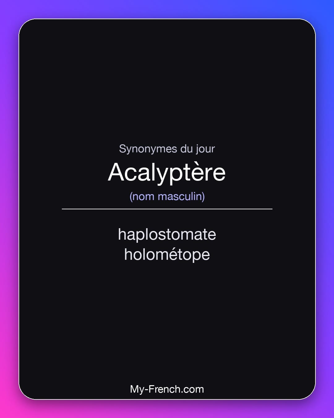 Synonymes de acalyptère : haplostomate, holométope