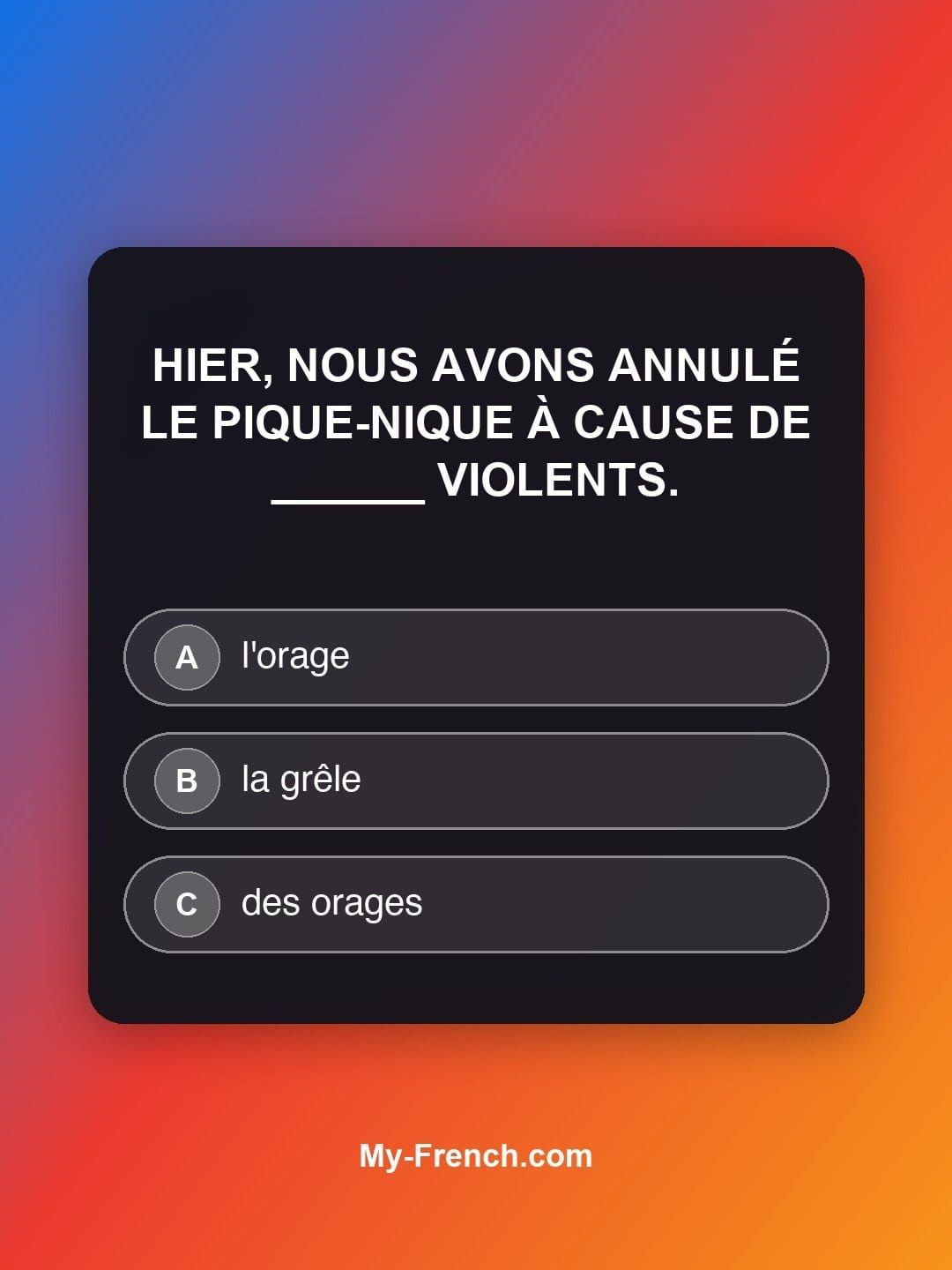 Quiz de français — Niveau B1 : Hier, nous avons annulé le pique-nique à cause de ______ violents.