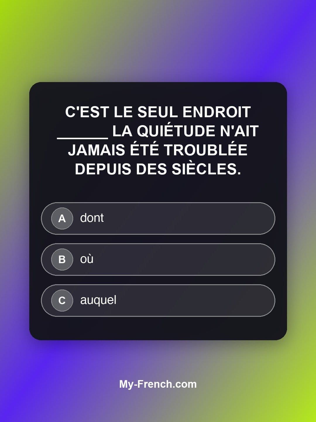 Quiz de français — Niveau C2 : C'est le seul endroit ______ la quiétude n'ait jamais été troublée dep