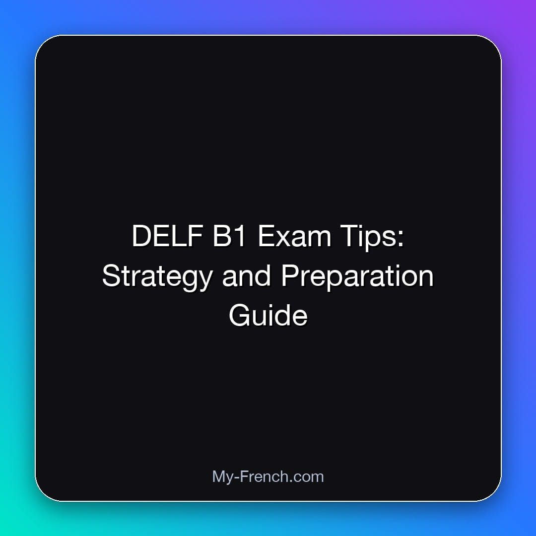 DELF B1 Exam Tips: Strategy and Preparation Guide
