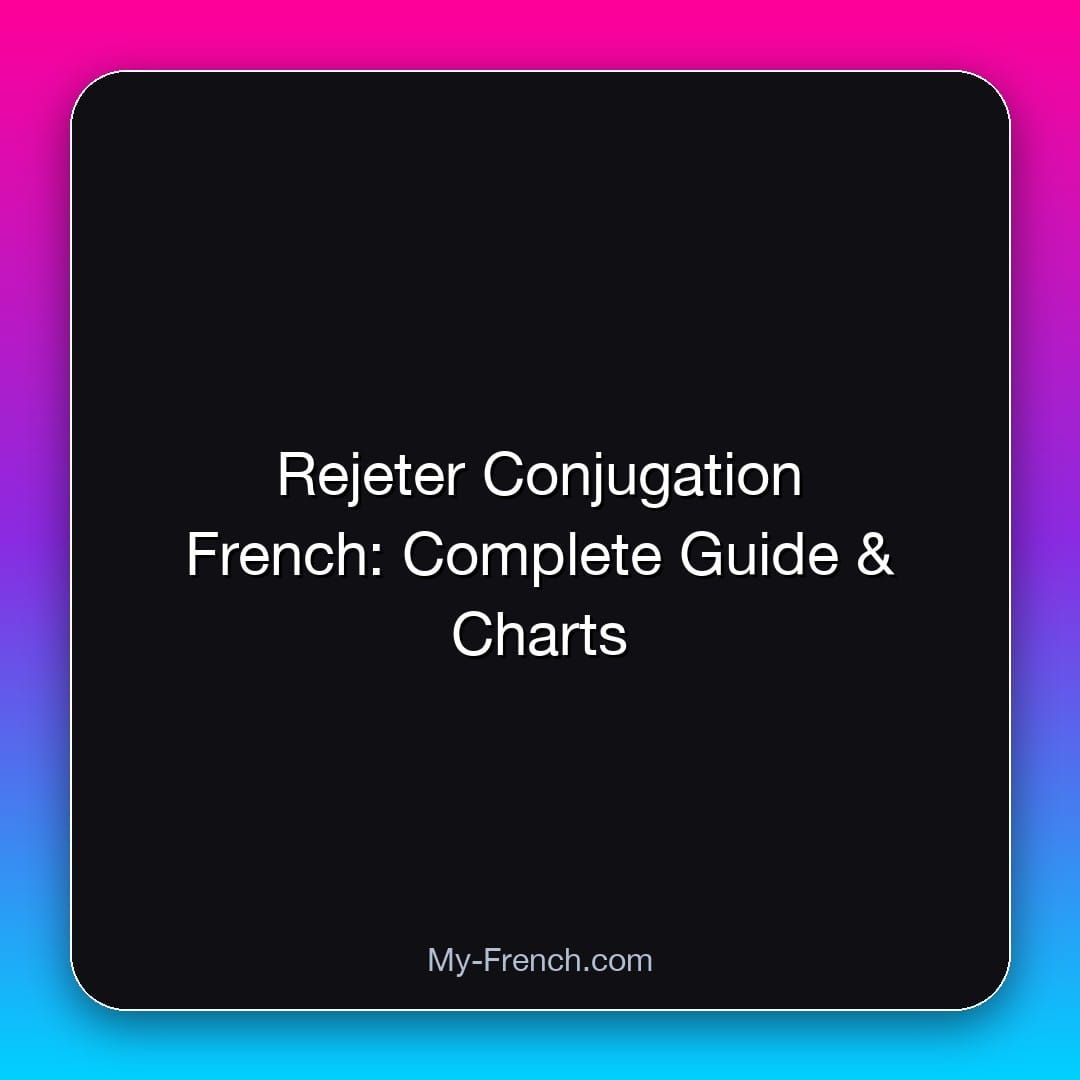 Rejeter Conjugation French: Complete Guide & Charts