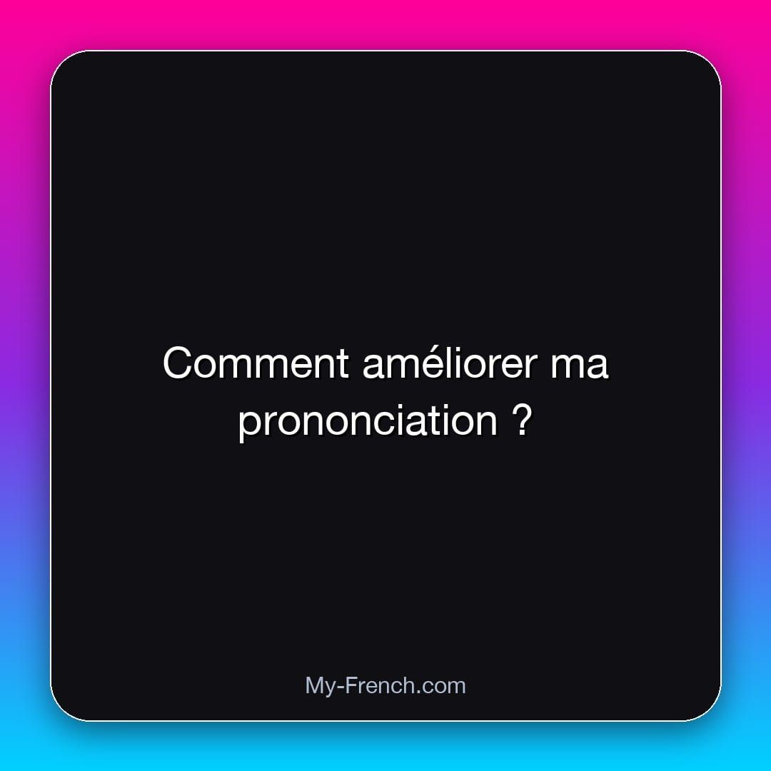 Comment améliorer ma prononciation ?