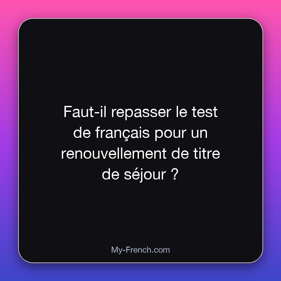 Faut-il repasser le test de français pour un renouvellement de titre de séjour ?