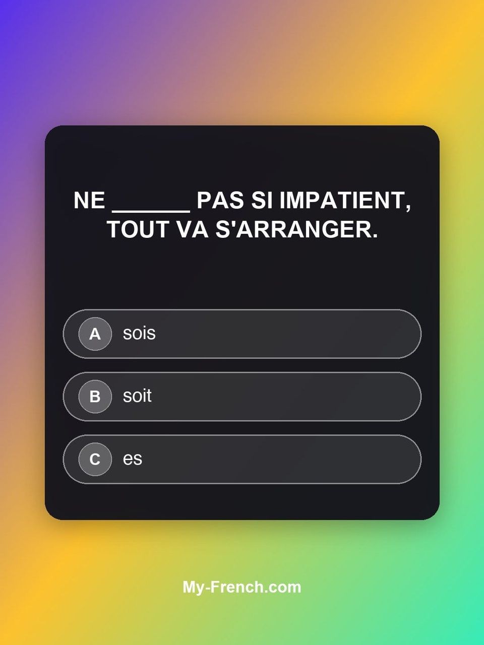 Quiz de français — Niveau B2 : Ne ______ pas si impatient, tout va s'arranger.