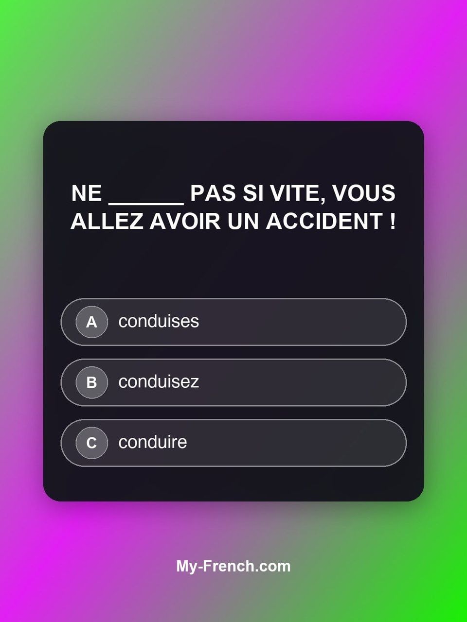 Quiz de français — Niveau B2 : Ne ______ pas si vite, vous allez avoir un accident !
