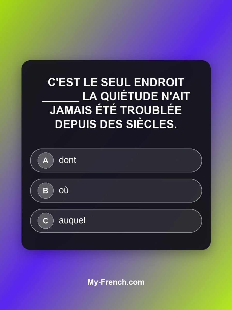 Quiz de français — Niveau C2 : C'est le seul endroit ______ la quiétude n'ait jamais été troublée dep