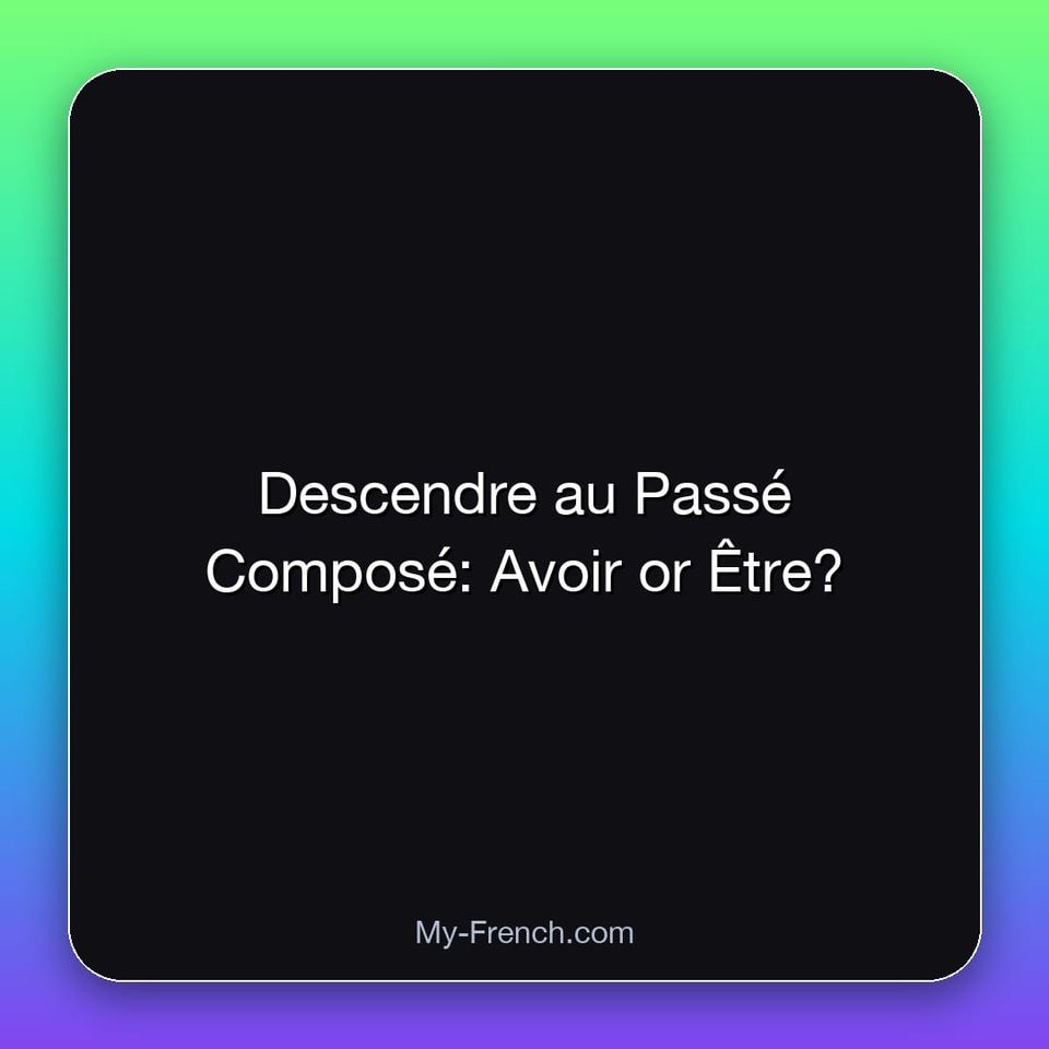 Descendre au Passé Composé: Avoir or Être?
