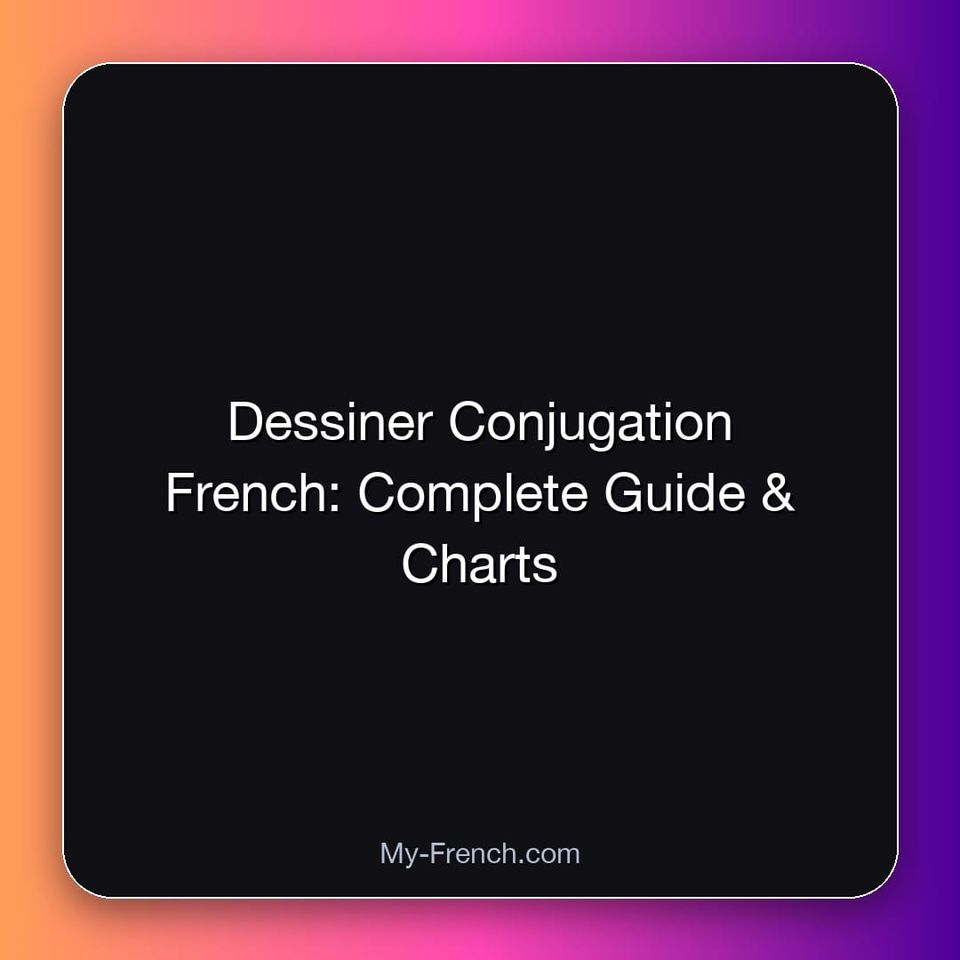 Dessiner Conjugation French: Complete Guide & Charts