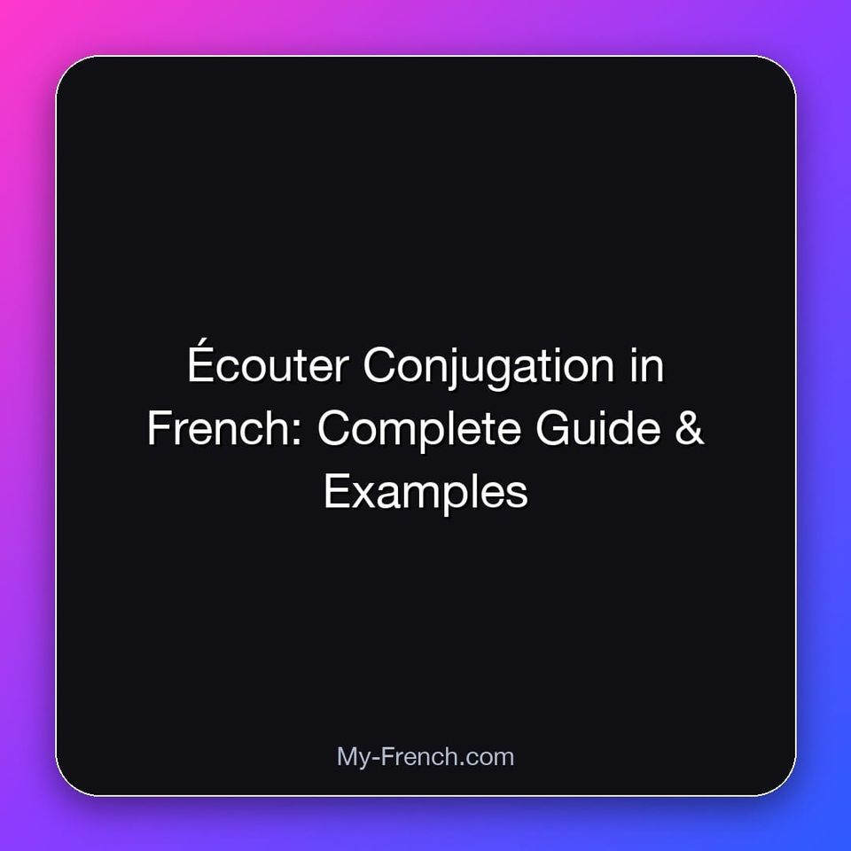 Écouter Conjugation in French: Complete Guide & Examples