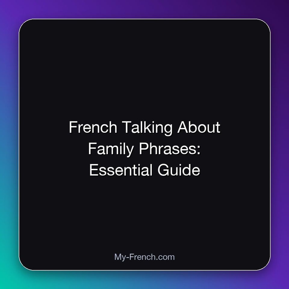 French Talking About Family Phrases: Essential Guide
