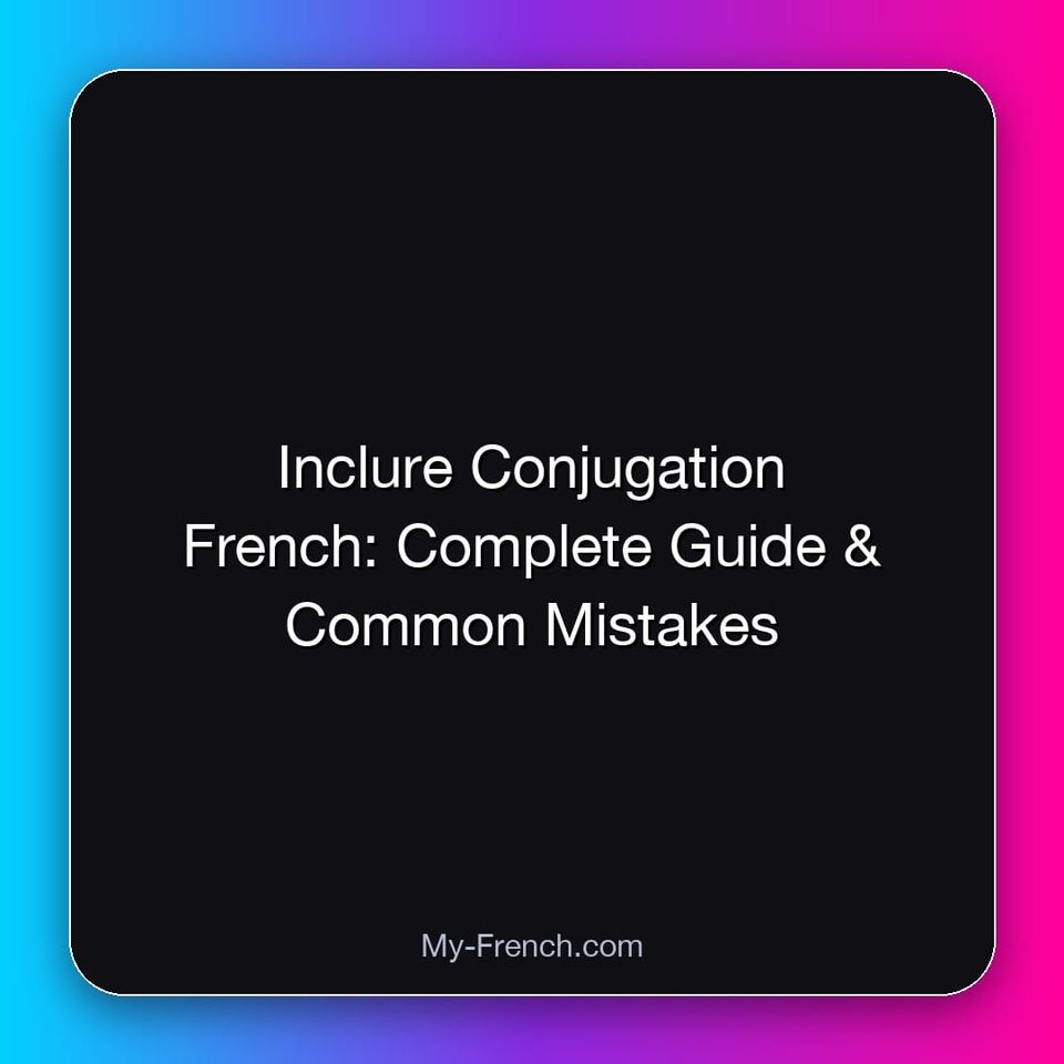 Inclure Conjugation French: Complete Guide & Common Mistakes