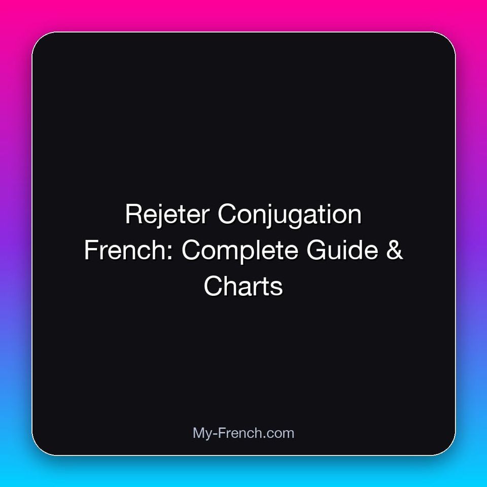 Rejeter Conjugation French: Complete Guide & Charts