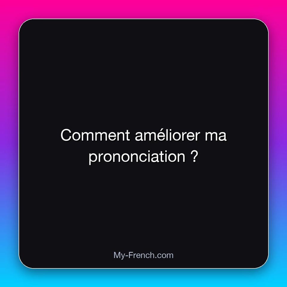 Comment améliorer ma prononciation ?