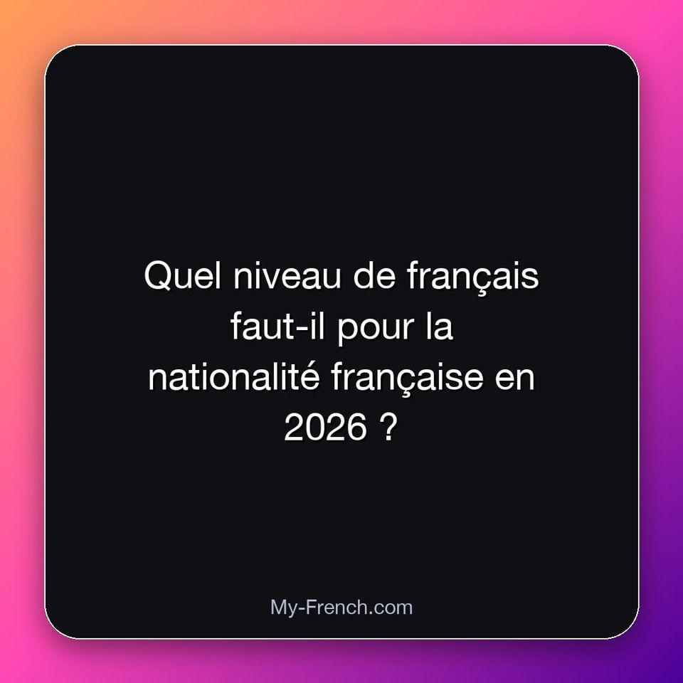 Quel niveau de français faut-il pour la nationalité française en 2026 ?