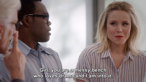  An image from  The Good Place : “Girl, you are a messy bench who loves drama and I am into it.” 