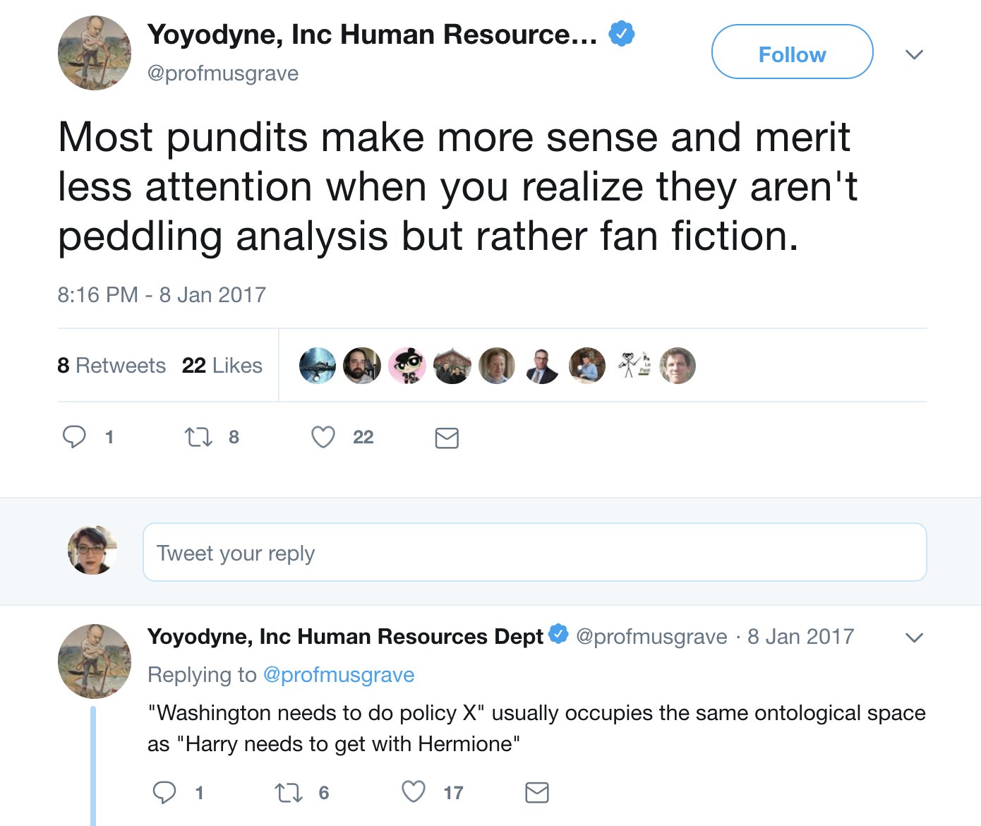  @profmusgrave says: Most pundits make more sense and merit less attention when you realize they aren’t peddling analysis but rather fan fiction. “Washington needs to do policy X” usually occupies the same ontological space as “Harry needs to get with Hermione” 