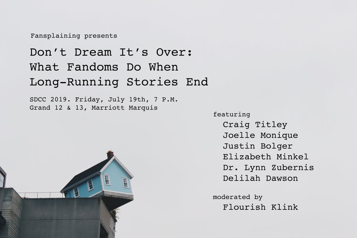  A flyer reading: Fansplaining presents “Don’t Dream It’s Over: What Fandoms Do When Long-Running Stories End.” SDCC 2019. Friday, July 19th, 7 P.M. Grand 12 & 13, Marriott Marquis featuring Craig Titley, Joelle Monique, Justin Bolger, Dr. Lynn Zubernis, Delilah Dawson, moderated by Flourish Klink. 