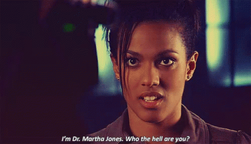 Animated gif of Martha from Doctor Who with the caption, "I'm Dr. Martha Jones. Who the hell are you?"