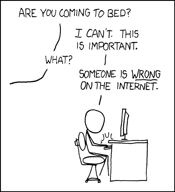 Image of a cartoon of someone sitting at a computer on a desk. Dialogue: Are you coming to bed? / I can't. This is important. / What? / Someone is wrong on the internet.