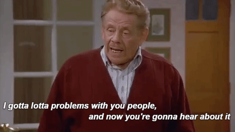  A Seinfeld gif: “I gotta lotta problems with you people, and now you’re gonna hear about it.” 