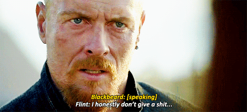  From  Black Sails,  Flint telling Blackbeard “I honestly don’t give a shit…” 