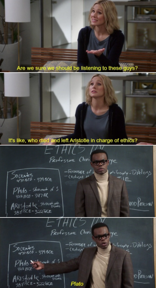  A scene from  The Good Place : Eleanor asks, “Are we sure we should be listening to these guys? It’s like, who died and left Aristotle in charge of ethics?” Chidi, pointing to a blackboard, replies, “Plato.” 