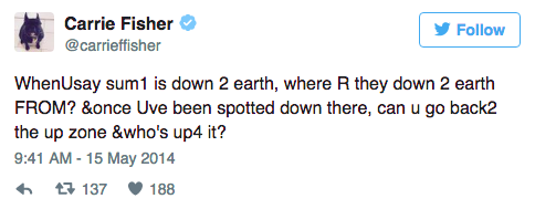  Carrie Fisher tweet: “WhenUsay sum1 is down 2 earth, where R they down 2 earth FROM? &once Uve been spotted downt here, can u go back2 the up zone &who’s up4 it?” 