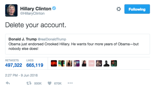  A retweet with comment from Hillary Clinton: Donald Trump tweets, “Obama just endorsed Crooked Hillary. He wants four more years of Obama—but nobody else does!” Hillary’s response: “Delete your account.” 