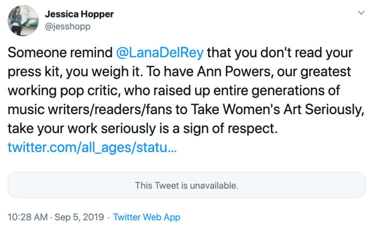  @jesshopp tweets: “Someone remind @LanaDelRey that you don't read your press kit, you weigh it. To have Ann Powers, our greatest working pop critic, who raised up entire generations of music writers/readers/fans to Take Women's Art Seriously, take your work seriously is a sign of respect.” 