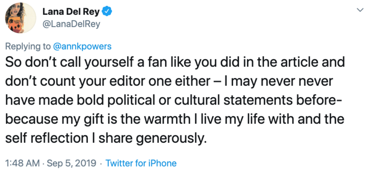  @lanadelrey tweets: “So don’t call yourself a fan like you did in the article and don’t count your editor one either – I may never never have made bold political or cultural statements before- because my gift is the warmth I live my life with and the self reflection I share generously.” 