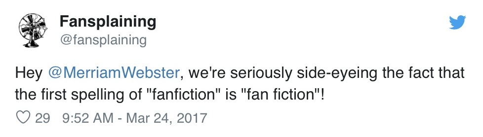  Fansplaining tweets: “Hey @MerriamWebster, we’re seriously side-eyeing the fact that the first spelling of “fanfiction” is “fan fiction”!” 