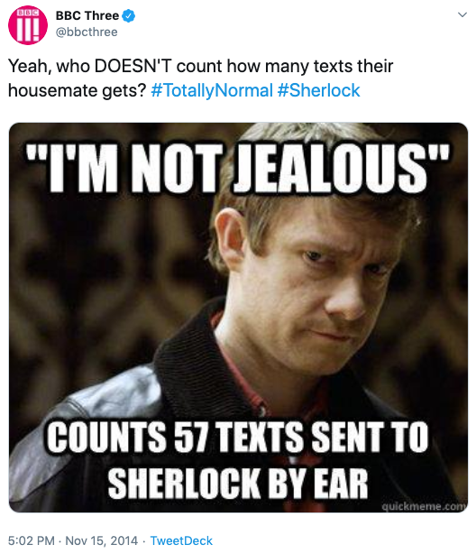  BBC Three’s tweet of 11/15/2014. The text reads “Yeah, who DOESN’T count how many texts their housemate gets? #TotallyNormal #Sherlock” and is accompanied by a meme of John Watson with text superimposed: “‘I’M NOT JEALOUS’ / COUNTS 57 TEXTS SENT TO SHERLOCK BY EAR.” 