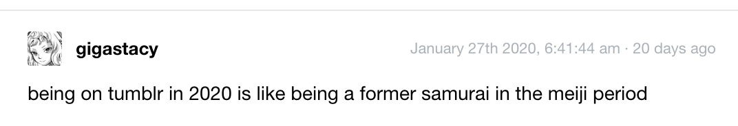 a tumblr post from gigastacy; “being on tumblr in 2020 is like being a former samurai in the meiji period”