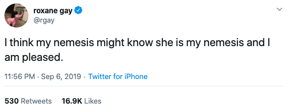  @rgay tweets: “I think my nemesis might know she is my nemesis and I am pleased.” 
