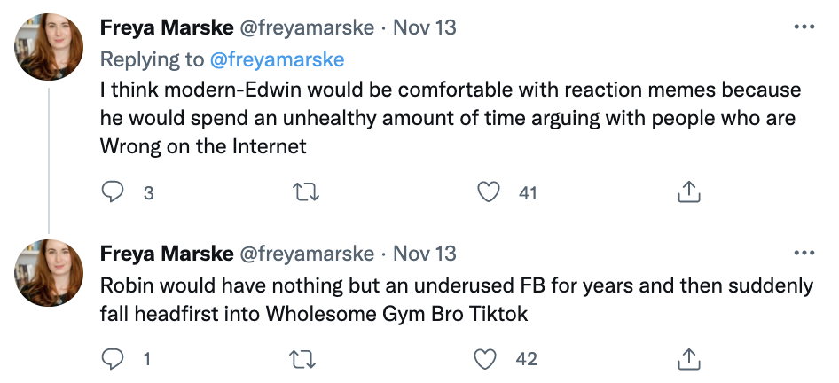 Freya continues her tweet thread: "I think modern-Edwin would be comfortable with reaction memes because he would spend an unhealthy amount of time arguing with people who are Wrong on the Internet. Robin would have nothing but an underused FB..."