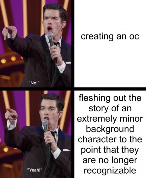 Two-panel meme: John Mulaney says "No!" to "creating an oc." He says "Yeah!" to "fleshing out the story of an extremely minor background character to the point that they are no longer recognizable."