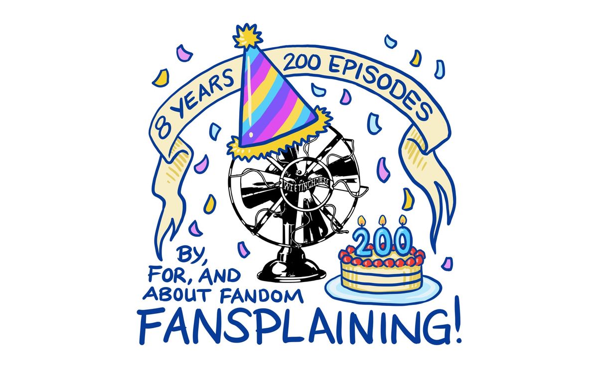 Fansplaining fan logo wearing a party hat. A banner reads: 8 YEARS 200 EPISODES. A cake with three candles: 2 0 0. Text in bottom corner reads: By, for, and about fandom / Fansplaining