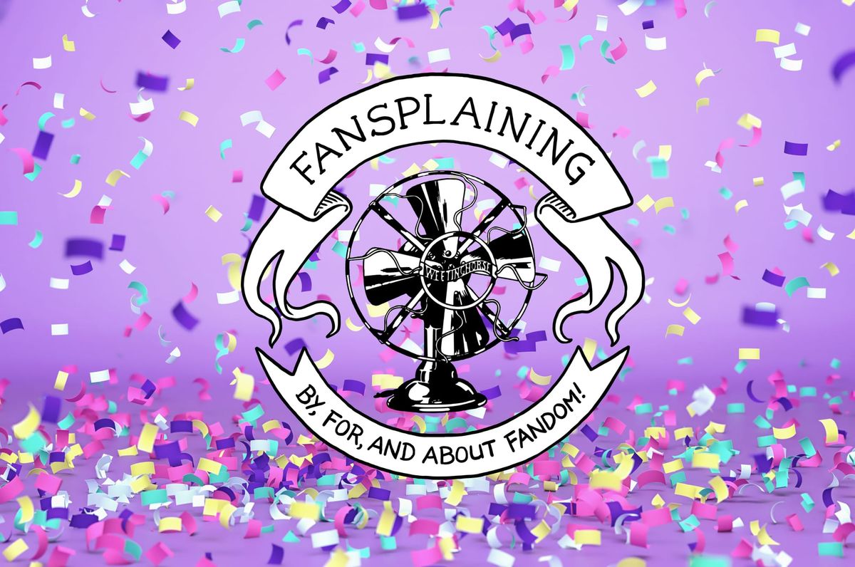 Image of a Fansplaining fan logo with white banners on top and bottom reading Fansplaining / By, for, and about fandom! Set against a purple background with multicolored confetti