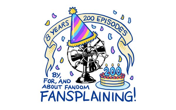 Fansplaining fan logo wearing a party hat. A banner reads: 8 YEARS 200 EPISODES. A cake with three candles: 2 0 0. Text in bottom corner reads: By, for, and about fandom / Fansplaining