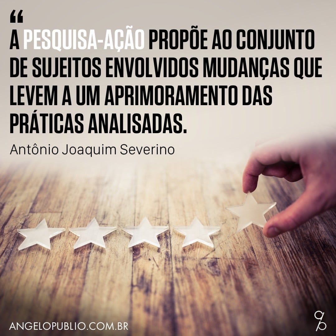 "A pesquisa-ação propõe ao conjunto de sujeitos envolvidos mudanças que levem a um aprimoramento das práticas analisadas." (Antônio Joaquim Severino)