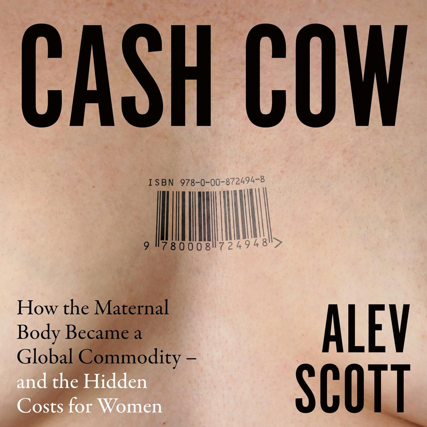 Cash Cow: How the Maternal Body Became a Global Commodity–and the Hidden Costs for Women by Alev Scott, Harper Collins, February 26, 2026